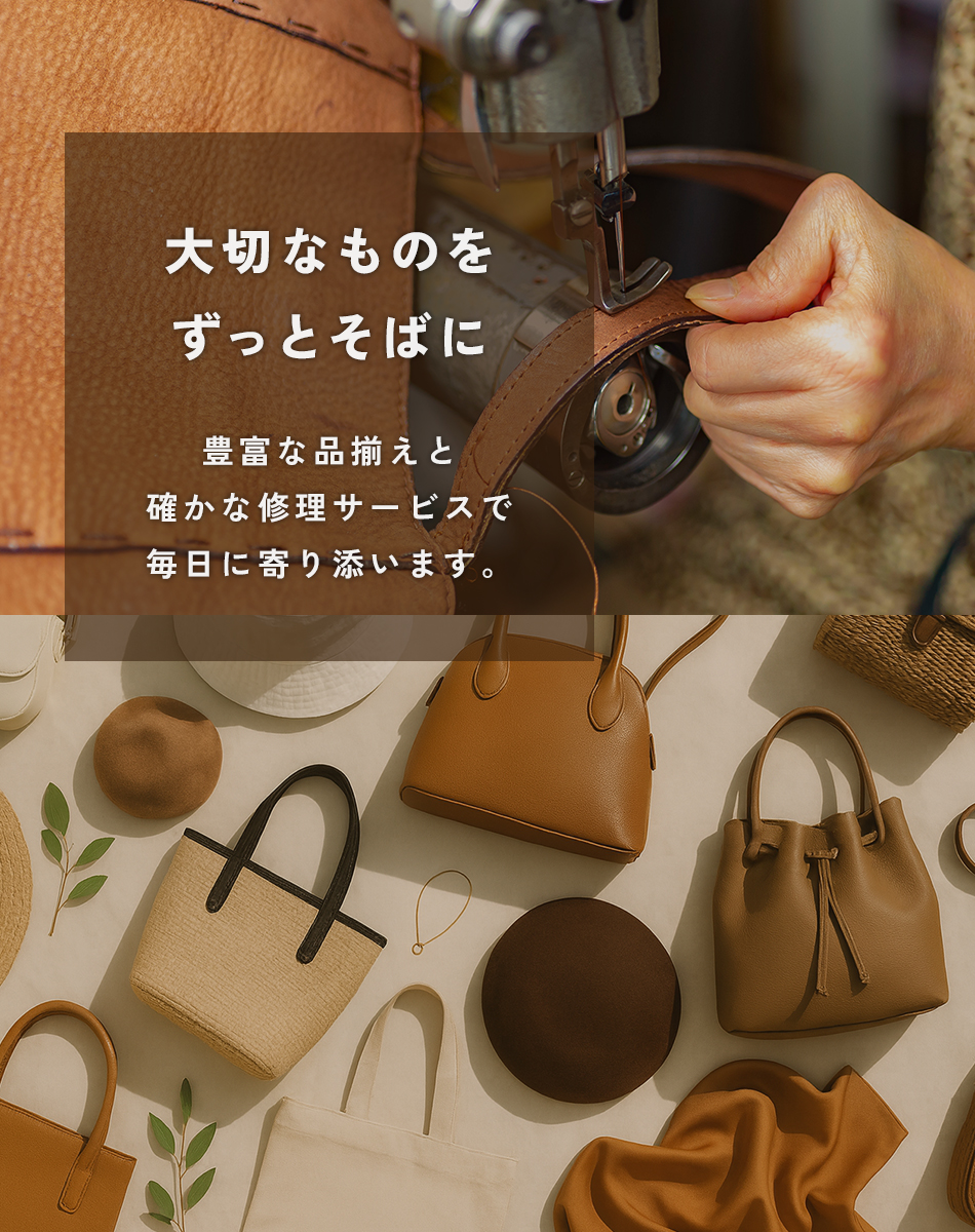 大切なものをずっとそばに 豊富な品揃えと確かな修理サービスで毎日に寄り添います。